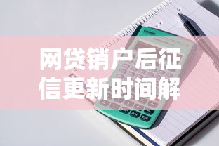 网贷销户后征信更新时间解析，影响贷款申请需注意！