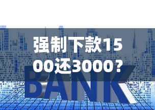 强制下款1500还3000？警惕这些套路！贷款前必看的防坑指南