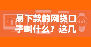 易下款的网贷口子叫什么？这几个平台审核快门槛低