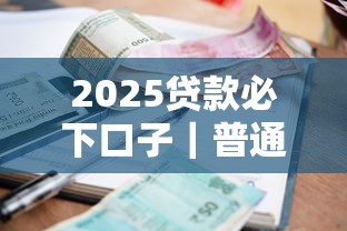 2025贷款必下口子｜普通人也能秒懂的最新攻略