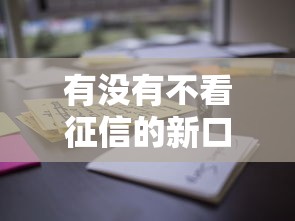 有没有不看征信的新口子？这些渠道亲测有效