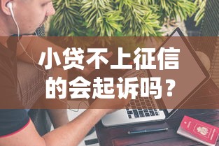 小贷不上征信的会起诉吗？真相是啥？这几点必须懂！