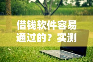 借钱软件容易通过的？实测5个门槛低、放款快的良心平台