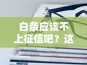 白条应该不上征信吧？这些隐藏知识点你必须了解