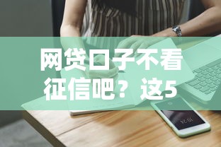 网贷口子不看征信吧？这5个低门槛平台实测反馈