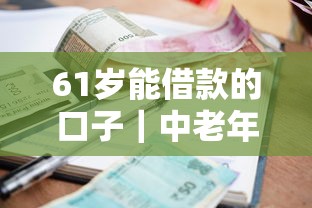 61岁能借款的口子｜中老年急用钱这5个办法真实有效