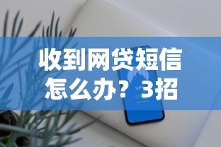 收到网贷短信怎么办？3招识别安全借贷平台
