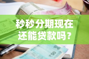秒秒分期现在还能贷款吗？最新申请攻略+平台对比