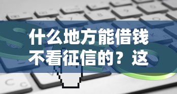 什么地方能借钱不看征信的？这几种渠道了解一下
