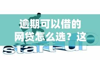 逾期可以借的网贷怎么选？这三招轻松搞定