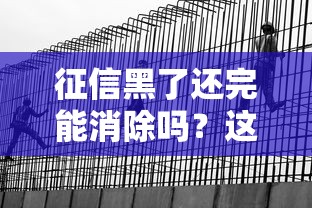征信黑了还完能消除吗？这3个坑千万别踩！