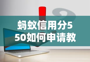 蚂蚁信用分550如何申请教育贷款？低分攻略+平台推荐