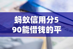 蚂蚁信用分590能借钱的平台有哪些？这几个渠道或许能解你燃眉之急