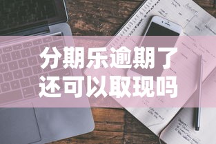 分期乐逾期了还可以取现吗？真实情况深度解析