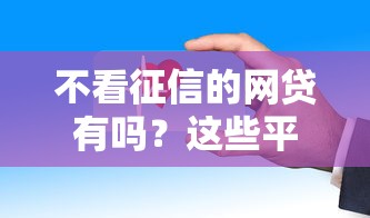 不看征信的网贷有吗？这些平台门槛低放款快