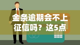 金条逾期会不上征信吗？这5点你一定要提前了解