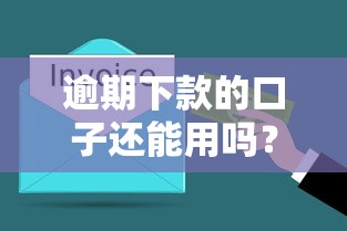 逾期下款的口子还能用吗？这3个关键点必须了解
