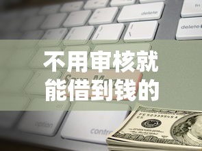 不用审核就能借到钱的平台有哪些门道