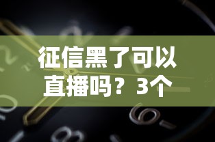 征信黑了可以直播吗？3个方法补救+真实贷款渠道