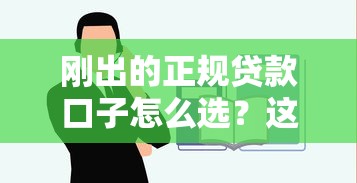 刚出的正规贷款口子怎么选？这些细节不注意容易踩坑