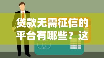 贷款无需征信的平台有哪些？这些渠道值得一试！
