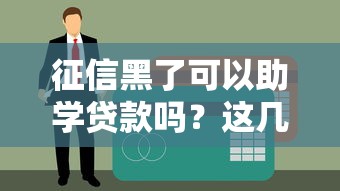 征信黑了可以助学贷款吗？这几种方法或许能帮到你