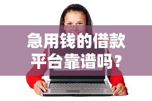急用钱的借款平台靠谱吗？真实测评教你避坑！
