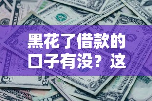 黑花了借款的口子有没？这3个渠道还能用！