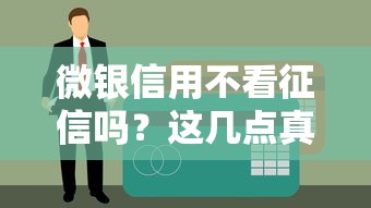 微银信用不看征信吗？这几点真实体验必须提前了解
