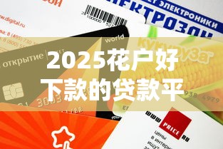 2025花户好下款的贷款平台实测：哪个平台审核快、额度高？