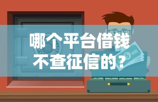 哪个平台借钱不查征信的？这些渠道你可能没想到