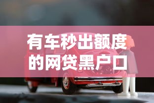 有车秒出额度的网贷黑户口：车子抵押贷款避坑指南