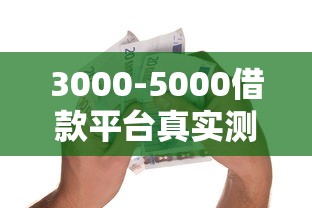 3000-5000借款平台真实测评：急用钱不用愁？这些细节要注意