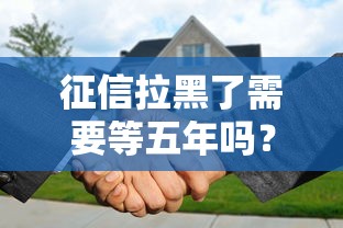 征信拉黑了需要等五年吗？这3种情况可能提前恢复