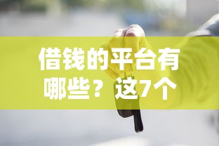 借钱的平台有哪些？这7个正规渠道可以试试
