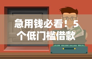 急用钱必看！5个低门槛借款渠道实测，无视征信也能应急