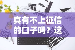 真有不上征信的口子吗？这3个方法亲测有效