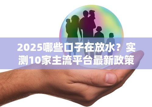 2025哪些口子在放水？实测10家主流平台最新政策