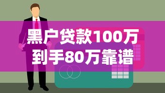 黑户贷款100万到手80万靠谱吗？真实案例揭秘背后猫腻
