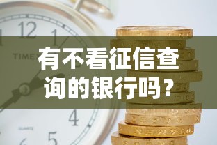有不看征信查询的银行吗？这五家机构审核门槛低