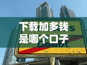 下载加多钱是哪个口子？3个常见渠道解析+避坑技巧