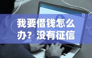 我要借钱怎么办？没有征信也能快速下款的3个方法