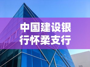 中国建设银行怀柔支行营业时间及贷款攻略，一文说清办理要点
