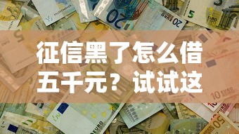 征信黑了怎么借五千元？试试这几招或许能解决