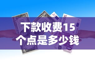 下款收费15个点是多少钱？算完这笔账再申请贷款