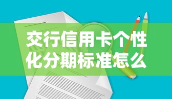 交行信用卡个性化分期标准怎么查询不到？官方渠道汇总