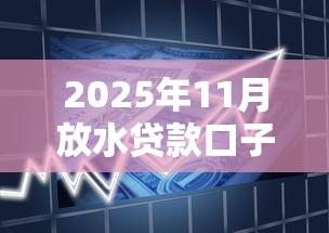 2025年11月放水贷款口子审核松政策解读