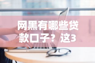网黑有哪些贷款口子？这3类平台居然能下款