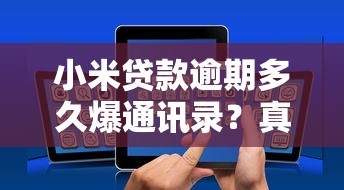 小米贷款逾期多久爆通讯录？真实情况解析+正确应对方法