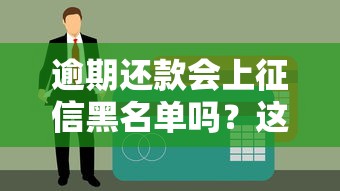 逾期还款会上征信黑名单吗？这些影响你必须知道